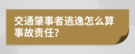 交通肇事者逃逸怎么算事故责任？