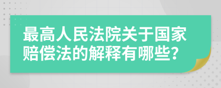 最高人民法院关于国家赔偿法的解释有哪些？