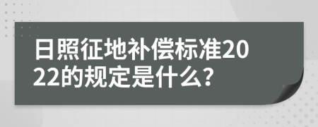 日照征地补偿标准2022的规定是什么？