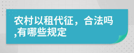 农村以租代征，合法吗,有哪些规定