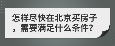 怎样尽快在北京买房子，需要满足什么条件？