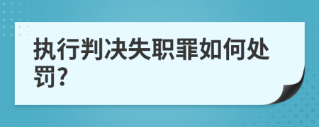 执行判决失职罪如何处罚?
