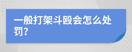 一般打架斗殴会怎么处罚？