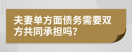 夫妻单方面债务需要双方共同承担吗？