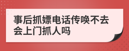 事后抓嫖电话传唤不去会上门抓人吗