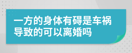 一方的身体有碍是车祸导致的可以离婚吗