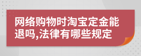 网络购物时淘宝定金能退吗,法律有哪些规定