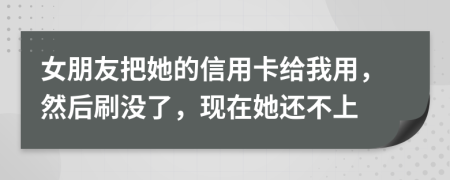 女朋友把她的信用卡给我用，然后刷没了，现在她还不上