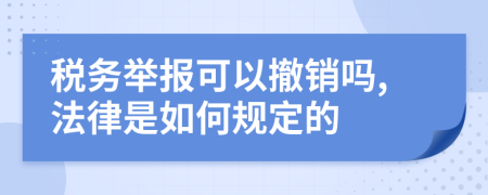 税务举报可以撤销吗,法律是如何规定的