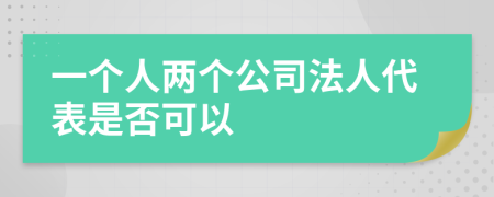 一个人两个公司法人代表是否可以