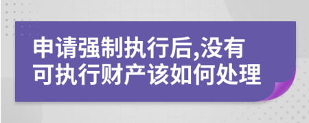 申请强制执行后,没有可执行财产该如何处理