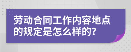 劳动合同工作内容地点的规定是怎么样的？