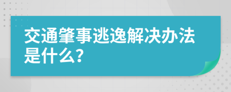 交通肇事逃逸解决办法是什么？