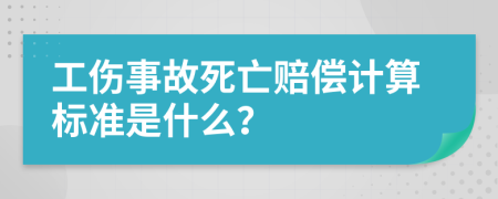 工伤事故死亡赔偿计算标准是什么？