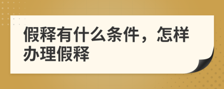 假释有什么条件，怎样办理假释