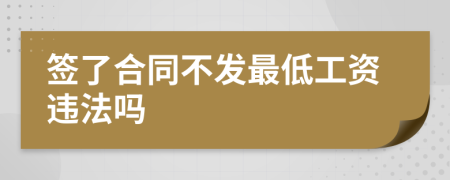 签了合同不发最低工资违法吗