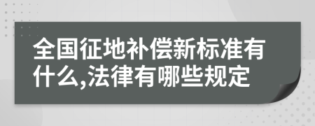 全国征地补偿新标准有什么,法律有哪些规定