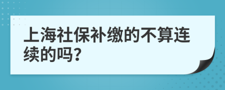 上海社保补缴的不算连续的吗？