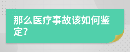 那么医疗事故该如何鉴定？