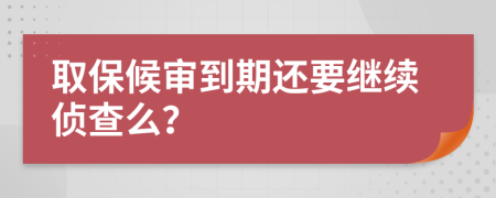 取保候审到期还要继续侦查么？