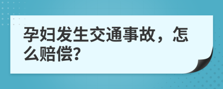 孕妇发生交通事故，怎么赔偿？