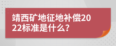 靖西矿地征地补偿2022标准是什么？