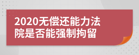 2020无偿还能力法院是否能强制拘留