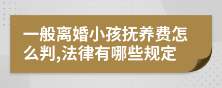 一般离婚小孩抚养费怎么判,法律有哪些规定