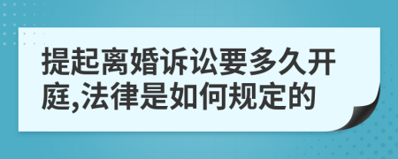 提起离婚诉讼要多久开庭,法律是如何规定的