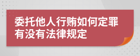 委托他人行贿如何定罪有没有法律规定