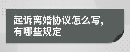 起诉离婚协议怎么写,有哪些规定