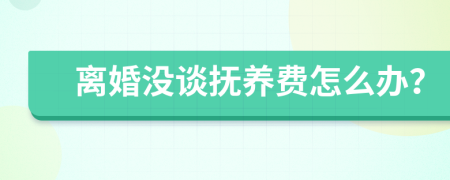 离婚没谈抚养费怎么办？