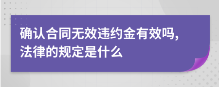 确认合同无效违约金有效吗,法律的规定是什么