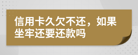 信用卡久欠不还，如果坐牢还要还款吗