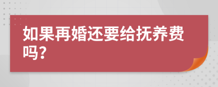 如果再婚还要给抚养费吗？