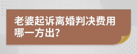老婆起诉离婚判决费用哪一方出？
