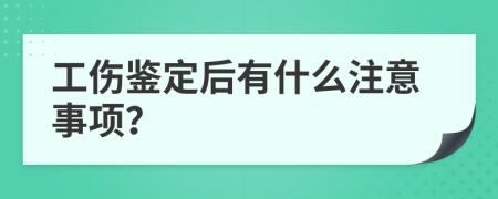 工伤鉴定后有什么注意事项？