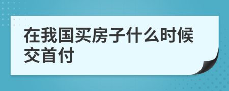 在我国买房子什么时候交首付