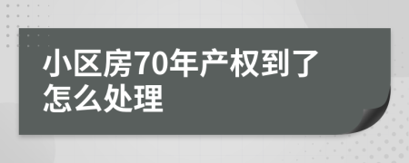 小区房70年产权到了怎么处理