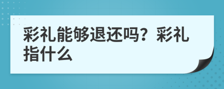 彩礼能够退还吗？彩礼指什么