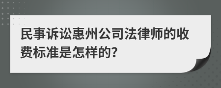 民事诉讼惠州公司法律师的收费标准是怎样的？
