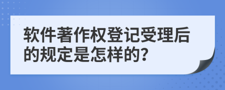 软件著作权登记受理后的规定是怎样的？