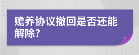 赡养协议撤回是否还能解除?