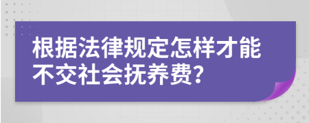 根据法律规定怎样才能不交社会抚养费？