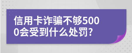 信用卡诈骗不够5000会受到什么处罚?