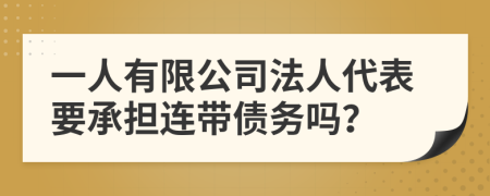 一人有限公司法人代表要承担连带债务吗？