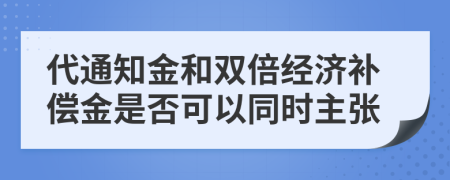 代通知金和双倍经济补偿金是否可以同时主张