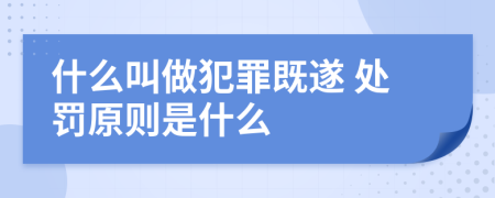 什么叫做犯罪既遂 处罚原则是什么