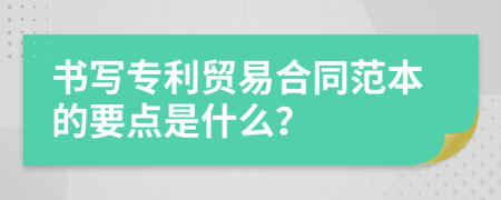 书写专利贸易合同范本的要点是什么？