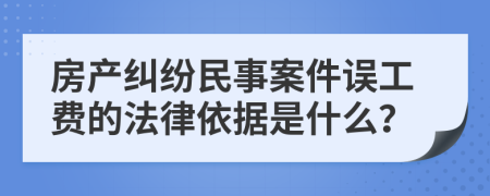房产纠纷民事案件误工费的法律依据是什么？